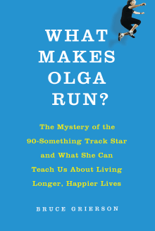 Book cover of What Makes Olga Run? The Mystery of the 90-Something Track Star and What She Can Teach Us about Living Longer, Happier Lives