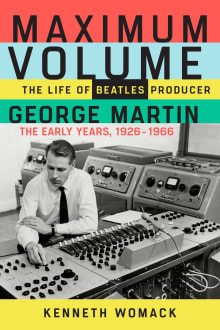 Book cover of Maximum Volume: The Life of Beatles Producer George Martin, The Early Years, 1926-1966