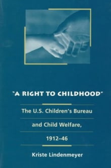 Book cover of A Right to Childhood: The U.S. Children's Bureau and Child Welfare, 1912-46