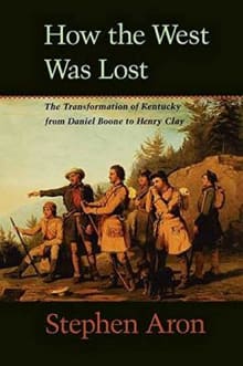 Book cover of How the West Was Lost: The Transformation of Kentucky from Daniel Boone to Henry Clay