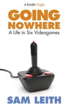 Book cover of Going Nowhere: A Life in Six Videogames