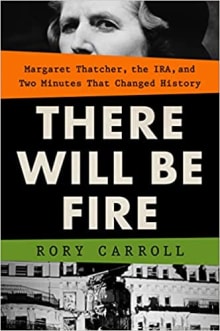 Book cover of There Will Be Fire: Margaret Thatcher, the IRA, and Two Minutes That Changed History