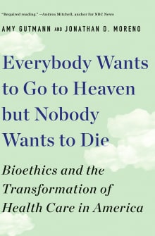 Book cover of Everybody Wants to Go to Heaven But Nobody Wants to Die: Bioethics and the Transformation of Health Care in America