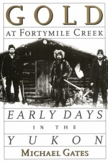 Book cover of Gold at Fortymile Creek: Early Days in the Yukon