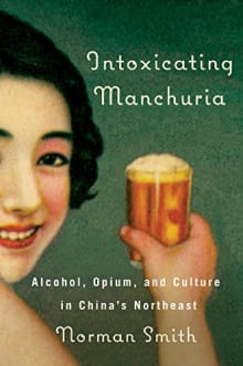 Book cover of Intoxicating Manchuria: Alcohol, Opium, and Culture in China's Northeast