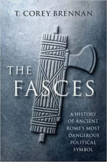 Book cover of The Fasces: A History of Ancient Rome's Most Dangerous Political Symbol