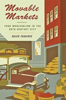 Book cover of Movable Markets: Food Wholesaling in the Twentieth-Century City