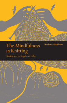 Book cover of The Mindfulness in Knitting: Meditations on Craft & Calm