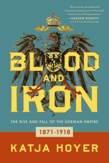 Book cover of Blood and Iron: The Rise and Fall of the German Empire; 1871-1918