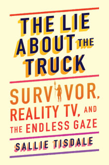 Book cover of The Lie about the Truck: Survivor, Reality TV, and the Endless Gaze