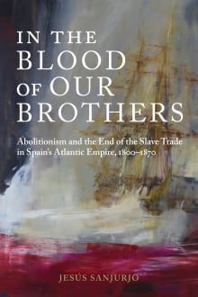 Book cover of In the Blood of Our Brothers: Abolitionism and the End of the Slave Trade in Spain's Atlantic Empire, 1800–1870