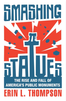 Book cover of Smashing Statues: The Rise and Fall of America's Public Monuments
