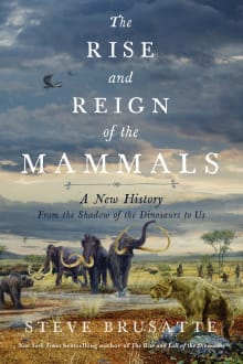 Book cover of The Rise and Reign of the Mammals: A New History, from the Shadow of the Dinosaurs to Us