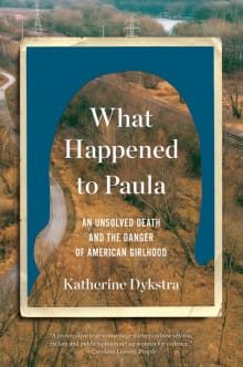 Book cover of What Happened to Paula: An Unsolved Death and the Danger of American Girlhood