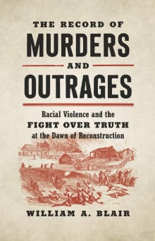 Book cover of The Record of Murders and Outrages: Racial Violence and the Fight over Truth at the Dawn of Reconstruction