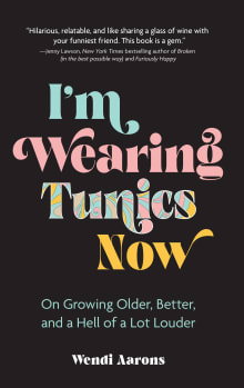 Book cover of I'm Wearing Tunics Now: On Growing Older, Better, and a Hell of a Lot Louder