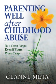 Book cover of Parenting Well After Childhood Abuse: Be a Great Parent Even if Yours Were Crap