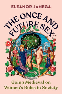 Book cover of The Once and Future Sex: Going Medieval on Women's Roles in Society