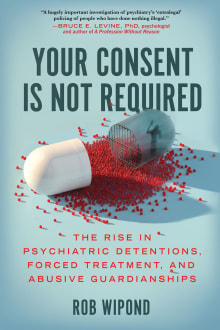 Book cover of Your Consent Is Not Required: The Rise in Psychiatric Detentions, Forced Treatment, and Abusive Guardianships