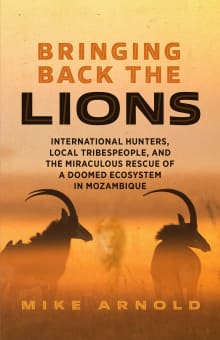 Book cover of Bringing Back the Lions: International Hunters, Local Tribespeople, and the Miraculous Rescue of a Doomed Ecosystem in Mozambique