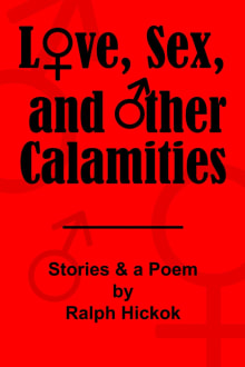 Book cover of Love, Sex, and Other Calamities: 15 Stories and a Poem by Ralph Hickok