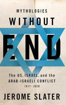 Book cover of Mythologies Without End: The US, Israel, and the Arab-Israeli Conflict, 1917-2020