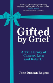 Book cover of Gifted By Grief: A True Story of Cancer, Loss and Rebirth