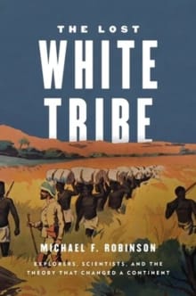 Book cover of The Lost White Tribe: Explorers, Scientists, and the Theory That Changed a Continent