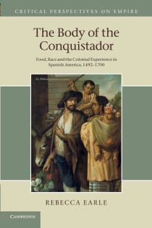 Book cover of The Body of the Conquistador: Food, Race and the Colonial Experience in Spanish America, 1492–1700