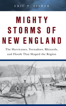 Book cover of Mighty Storms of New England: The Hurricanes, Tornadoes, Blizzards, and Floods That Shaped the Region