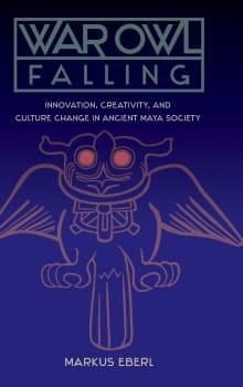 Book cover of War Owl Falling: Innovation, Creativity, and Culture Change in Ancient Maya Society