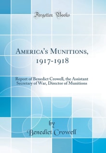 Book cover of America's munitions 1917-1918: report of Benedict Crowell, the Assistant Secretary of War, Director of Munitions