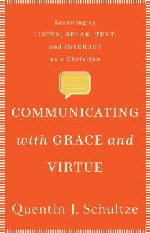 Book cover of Communicating with Grace and Virtue: Learning to Listen, Speak, Text, and Interact as a Christian