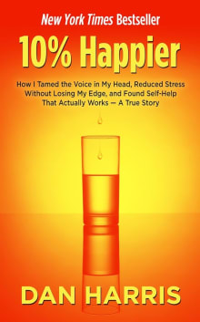 Book cover of 10% Happier: How I Tamed the Voice in My Head, Reduced Stress Without Losing My Edge, and Found Self-Help That Actually Works - A True Story