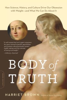 Book cover of Body of Truth: How Science, History, and Culture Drive Our Obsession with Weight—and What We Can Do About It