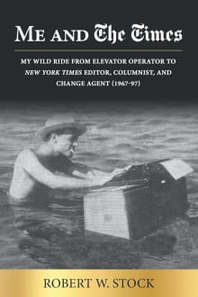 Book cover of Me and The Times: My wild ride from elevator operator to New York Times editor, columnist, and change agent (1967-97)