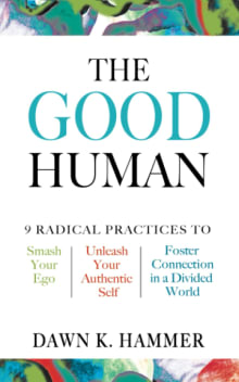 Book cover of The Good Human: 9 Radical Practices to Smash Your Ego, Unleash Your Authentic Self, and Foster Connection in a Divided World