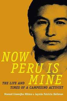 Book cover of Now Peru Is Mine: The Life and Times of a Campesino Activist