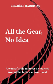Book cover of All the Gear, No Idea: A woman's solo motorcycle journey around the Indian subcontinent