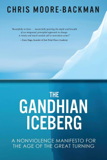 Book cover of The Gandhian Iceberg: A Nonviolence Manifesto for the Age of the Great Turning