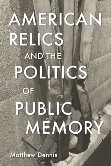 Book cover of American Relics and the Politics of Public Memory