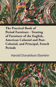 Book cover of The Practical Book of Period Furniture - Treating of Furniture of the English, American Colonial and Post-Colonial, and Principal, French Periods