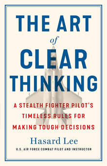 Book cover of The Art of Clear Thinking: A Stealth Fighter Pilot's Timeless Rules for Making Tough Decisions