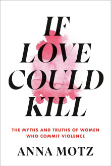 Book cover of If Love Could Kill: The Myths and Truths of Women Who Commit Violence