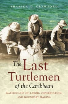 Book cover of The Last Turtlemen of the Caribbean: Waterscapes of Labor, Conservation, and Boundary Making