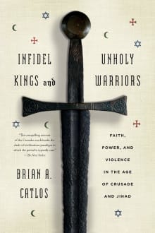 Book cover of Infidel Kings and Unholy Warriors: Faith, Power, and Violence in the Age of Crusade and Jihad
