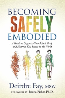 Book cover of Becoming Safely Embodied: A Guide to Organize Your Mind, Body and Heart to Feel Secure in the World