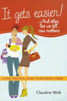 Book cover of It Gets Easier! . . . And Other Lies We Tell New Mothers