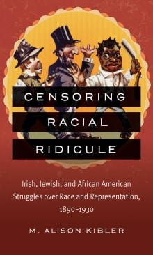 Book cover of Censoring Racial Ridicule: Irish, Jewish, and African American Struggles over Race and Representation, 1890-1930