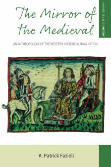 Book cover of The Mirror of the Medieval: An Anthropology of the Western Historical Imagination